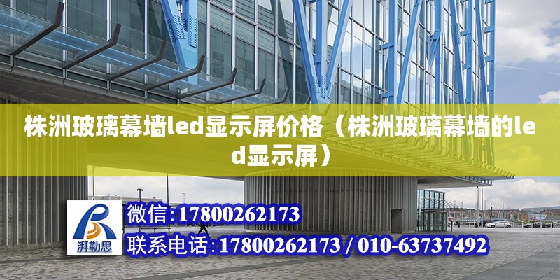 株洲玻璃幕墙led显示屏价格（株洲玻璃幕墙的led显示屏）