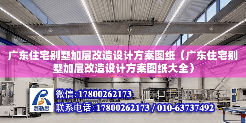 广东住宅别墅加层改造设计方案图纸（广东住宅别墅加层改造设计方案图纸大全）