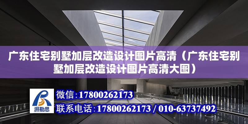 广东住宅别墅加层改造设计图片高清（广东住宅别墅加层改造设计图片高清大图）