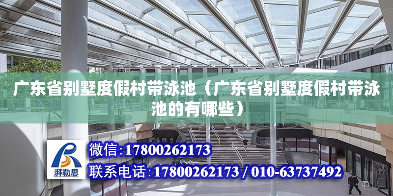 广东省别墅度假村带泳池（广东省别墅度假村带泳池的有哪些）