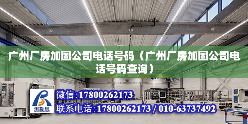 广州厂房加固公司电话号码（广州厂房加固公司电话号码查询） 钢结构网架设计