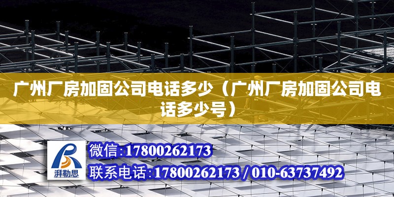 广州厂房加固公司电话多少（广州厂房加固公司电话多少号）