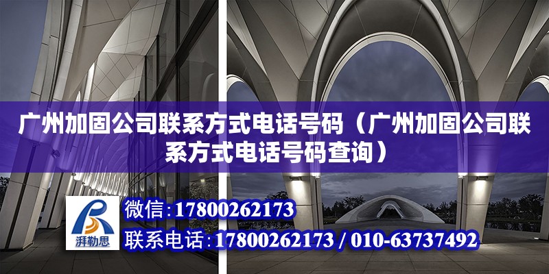 广州加固公司联系方式电话号码（广州加固公司联系方式电话号码查询）