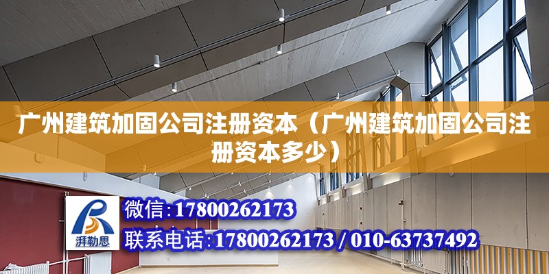 广州建筑加固公司注册资本（广州建筑加固公司注册资本多少）