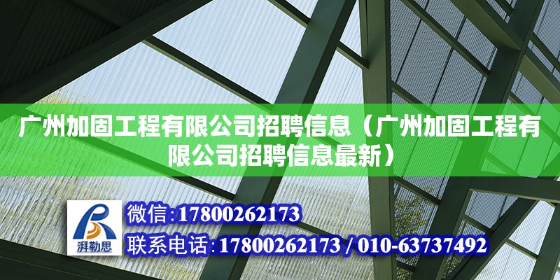 广州加固工程有限公司招聘信息（广州加固工程有限公司招聘信息最新）