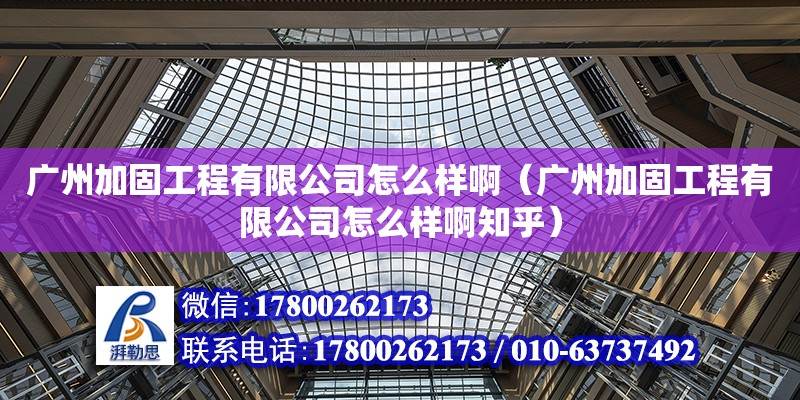 广州加固工程有限公司怎么样啊（广州加固工程有限公司怎么样啊知乎）