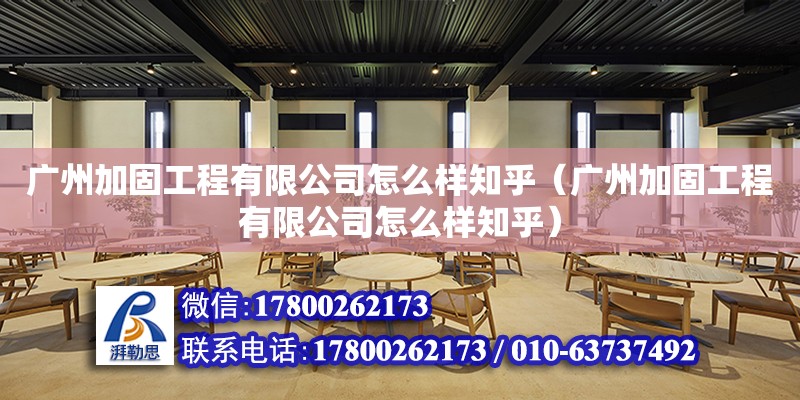 广州加固工程有限公司怎么样知乎（广州加固工程有限公司怎么样知乎）