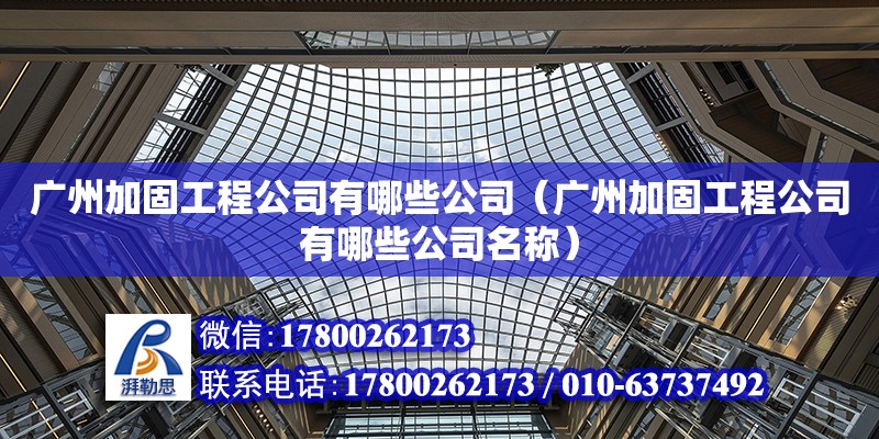 广州加固工程公司有哪些公司（广州加固工程公司有哪些公司名称）