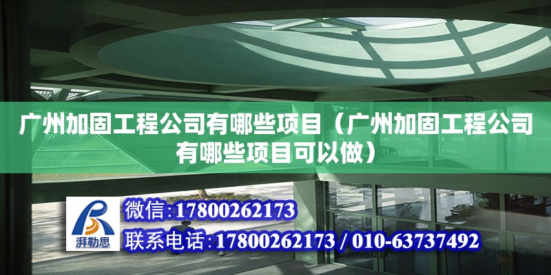 广州加固工程公司有哪些项目（广州加固工程公司有哪些项目可以做）