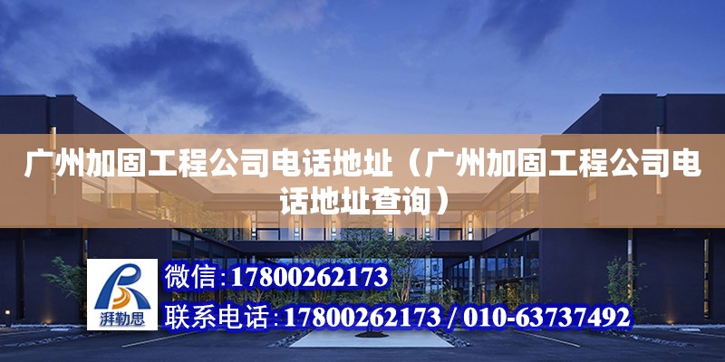 广州加固工程公司电话地址（广州加固工程公司电话地址查询） 钢结构网架设计