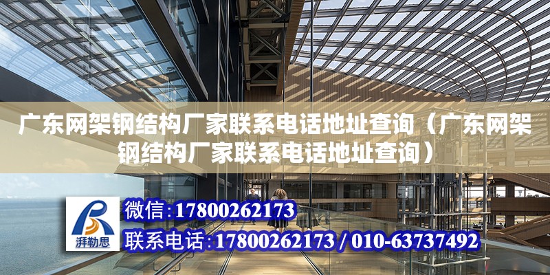 广东网架钢结构厂家联系电话地址查询（广东网架钢结构厂家联系电话地址查询）