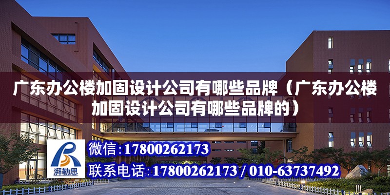 广东办公楼加固设计公司有哪些品牌（广东办公楼加固设计公司有哪些品牌的）