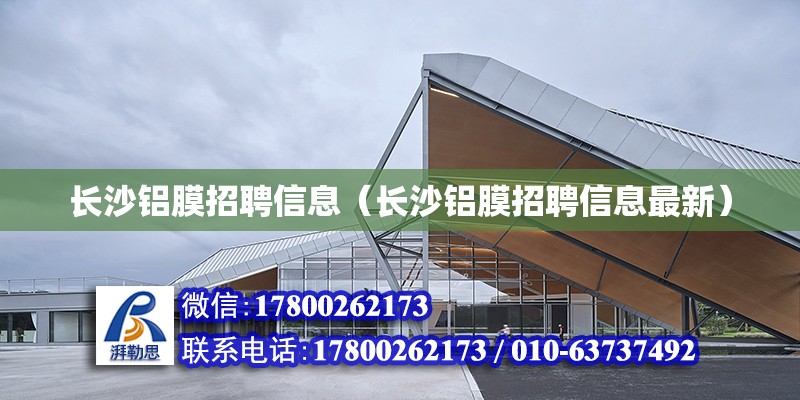 长沙铝膜招聘信息（长沙铝膜招聘信息最新） 钢结构网架设计