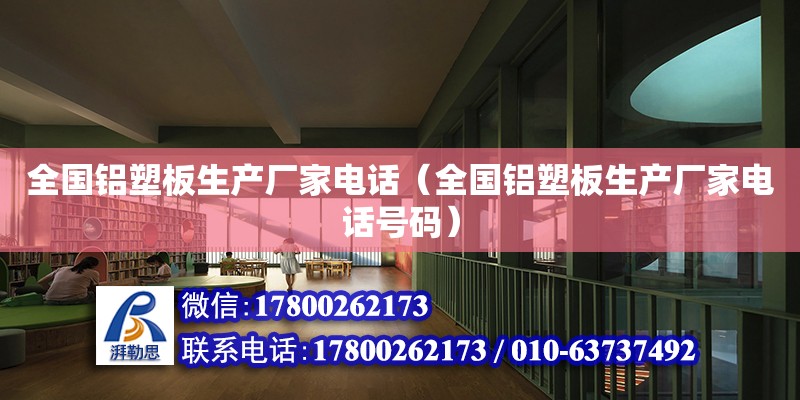 全国铝塑板生产厂家电话（全国铝塑板生产厂家电话号码） 钢结构网架设计