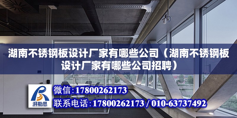 湖南不锈钢板设计厂家有哪些公司（湖南不锈钢板设计厂家有哪些公司招聘） 钢结构网架设计