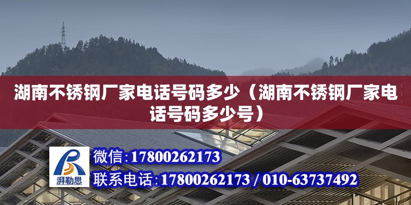 湖南不锈钢厂家电话号码多少（湖南不锈钢厂家电话号码多少号）