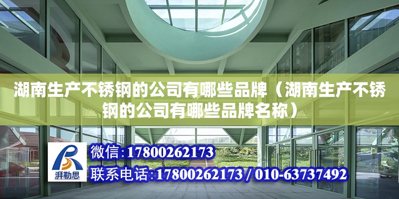 湖南生产不锈钢的公司有哪些品牌（湖南生产不锈钢的公司有哪些品牌名称） 钢结构网架设计