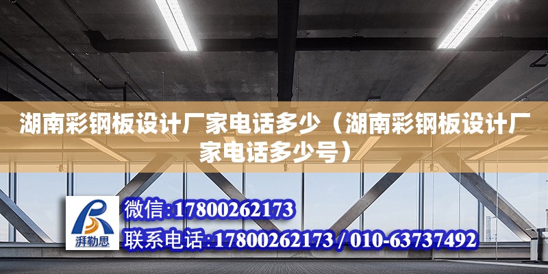 湖南彩钢板设计厂家电话多少（湖南彩钢板设计厂家电话多少号） 钢结构网架设计