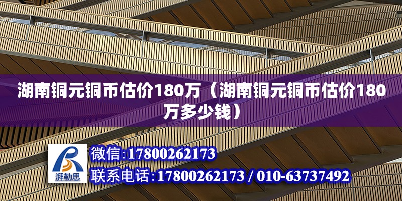 湖南铜元铜币估价180万（湖南铜元铜币估价180万多少钱）