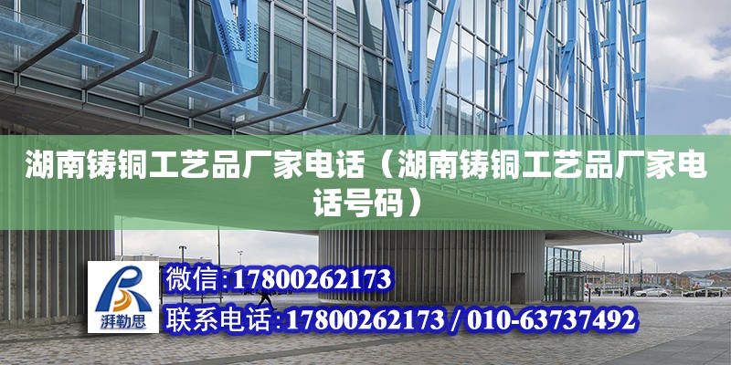 湖南铸铜工艺品厂家电话（湖南铸铜工艺品厂家电话号码） 钢结构网架设计