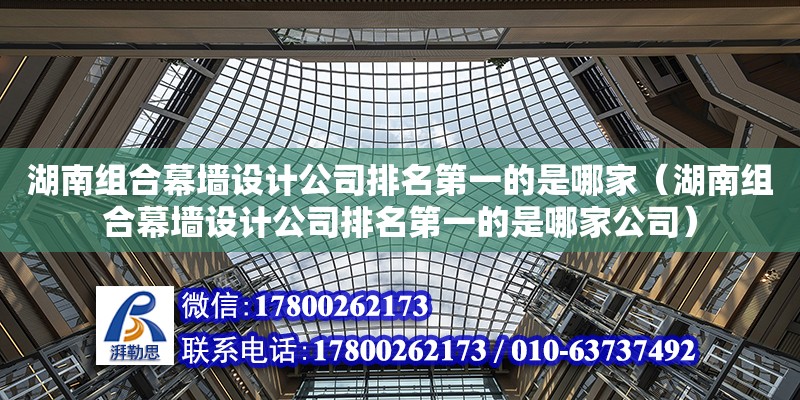 湖南组合幕墙设计公司排名第一的是哪家（湖南组合幕墙设计公司排名第一的是哪家公司） 钢结构网架设计