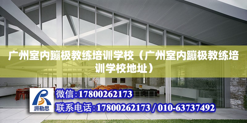 广州室内蹦极教练培训学校（广州室内蹦极教练培训学校地址）