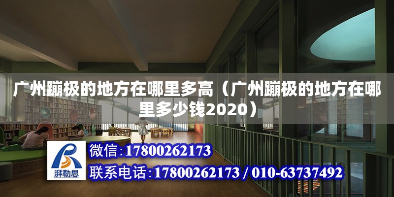 广州蹦极的地方在哪里多高（广州蹦极的地方在哪里多少钱2020）