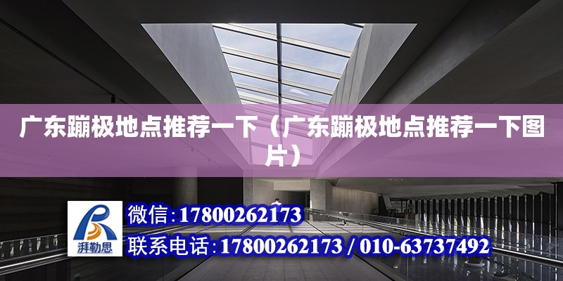 广东蹦极地点推荐一下（广东蹦极地点推荐一下图片） 钢结构网架设计