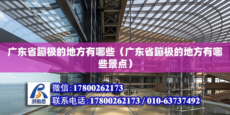 广东省蹦极的地方有哪些（广东省蹦极的地方有哪些景点） 钢结构网架设计