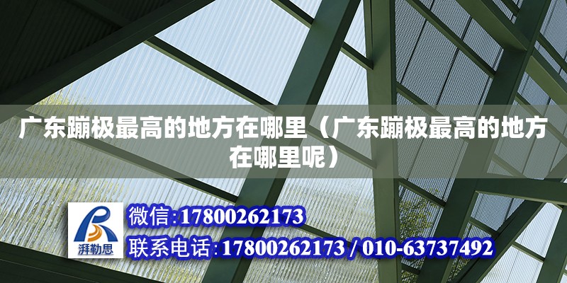 广东蹦极最高的地方在哪里（广东蹦极最高的地方在哪里呢） 钢结构网架设计