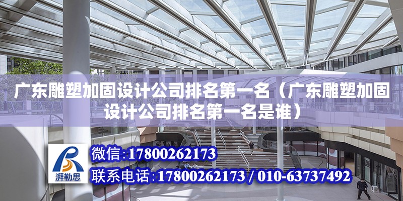 广东雕塑加固设计公司排名第一名（广东雕塑加固设计公司排名第一名是谁）