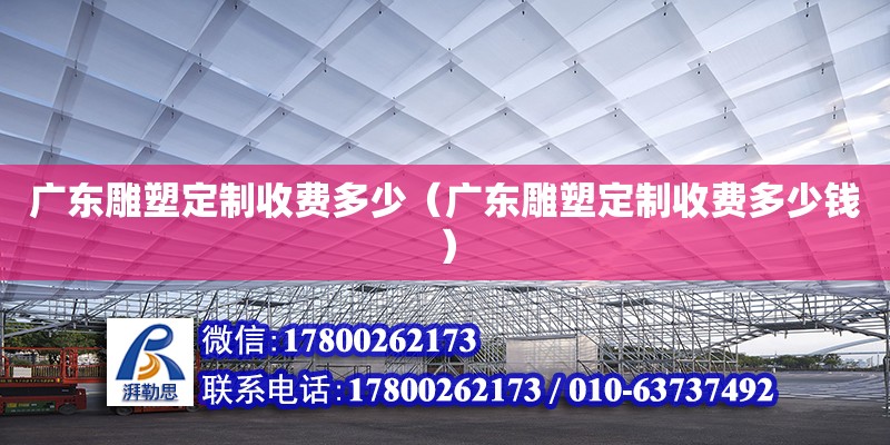 广东雕塑定制收费多少（广东雕塑定制收费多少钱）