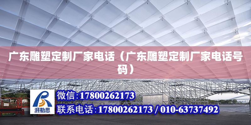 广东雕塑定制厂家电话（广东雕塑定制厂家电话号码）