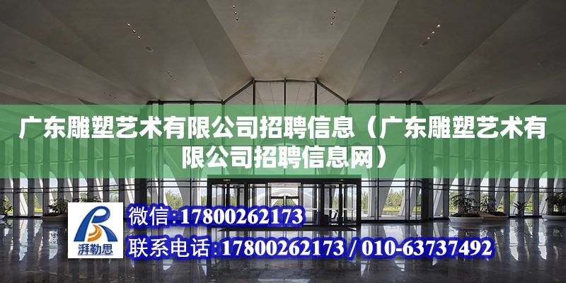 广东雕塑艺术有限公司招聘信息（广东雕塑艺术有限公司招聘信息网）