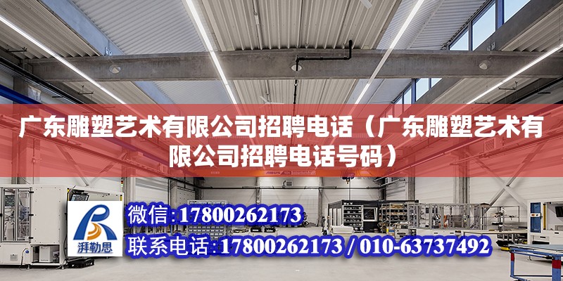 广东雕塑艺术有限公司招聘电话（广东雕塑艺术有限公司招聘电话号码）