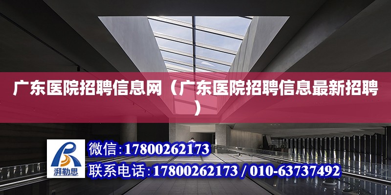 广东医院招聘信息网（广东医院招聘信息最新招聘） 钢结构网架设计