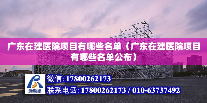 广东在建医院项目有哪些名单（广东在建医院项目有哪些名单公布）