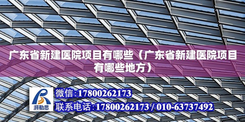 广东省新建医院项目有哪些（广东省新建医院项目有哪些地方）