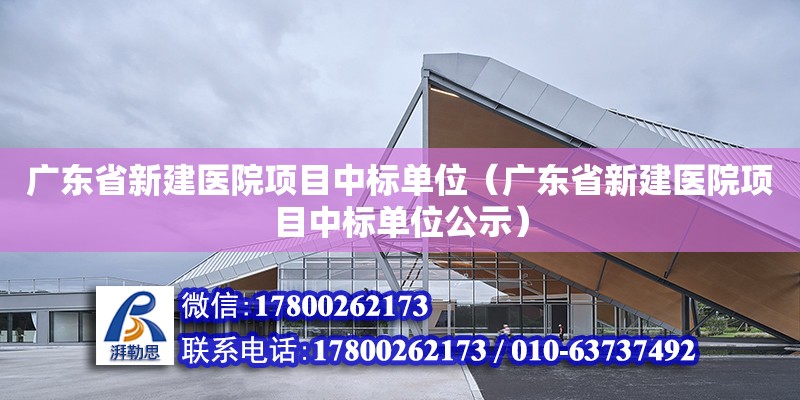 广东省新建医院项目中标单位（广东省新建医院项目中标单位公示）