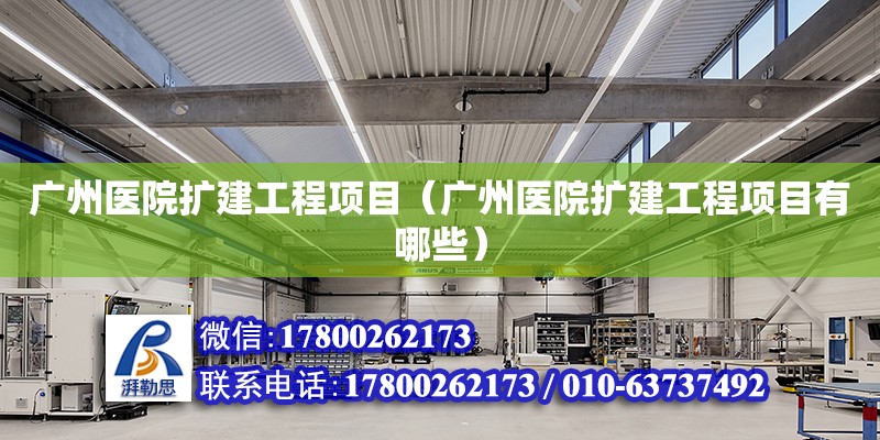 广州医院扩建工程项目（广州医院扩建工程项目有哪些） 钢结构网架设计