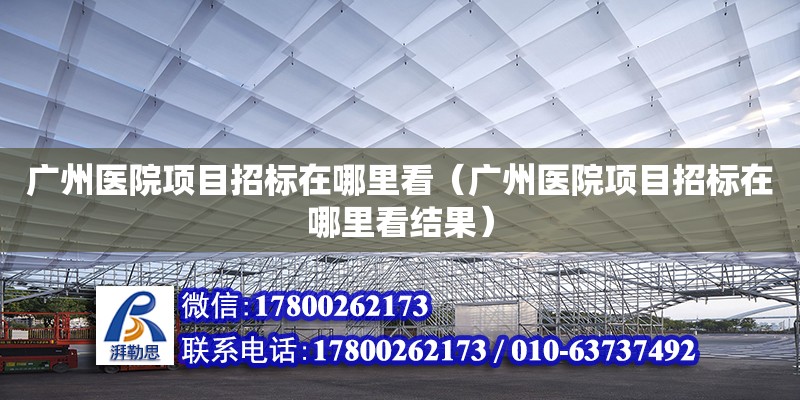 广州医院项目招标在哪里看（广州医院项目招标在哪里看结果）