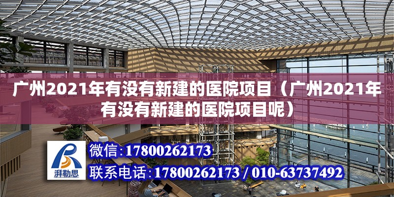 广州2021年有没有新建的医院项目（广州2021年有没有新建的医院项目呢）