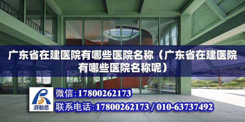 广东省在建医院有哪些医院名称（广东省在建医院有哪些医院名称呢）