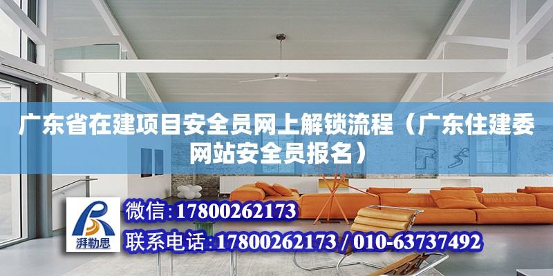 广东省在建项目安全员网上解锁流程（广东住建委网站安全员报名）