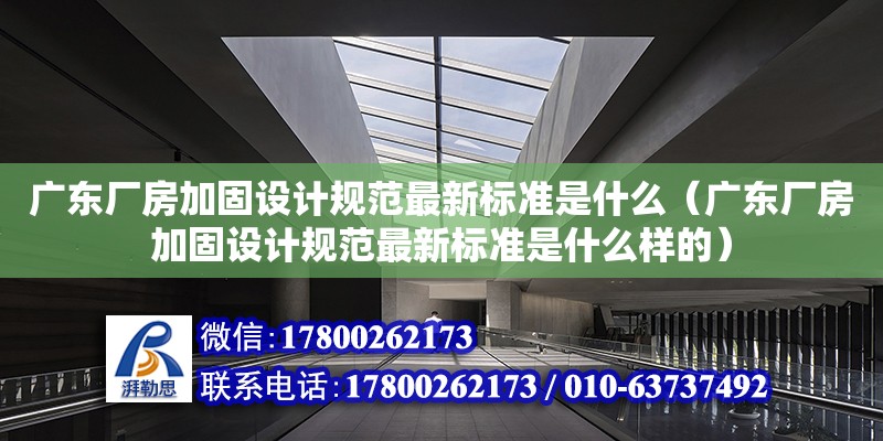 广东厂房加固设计规范最新标准是什么（广东厂房加固设计规范最新标准是什么样的）