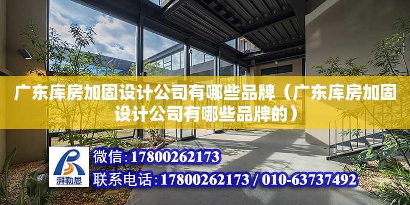 广东库房加固设计公司有哪些品牌（广东库房加固设计公司有哪些品牌的）