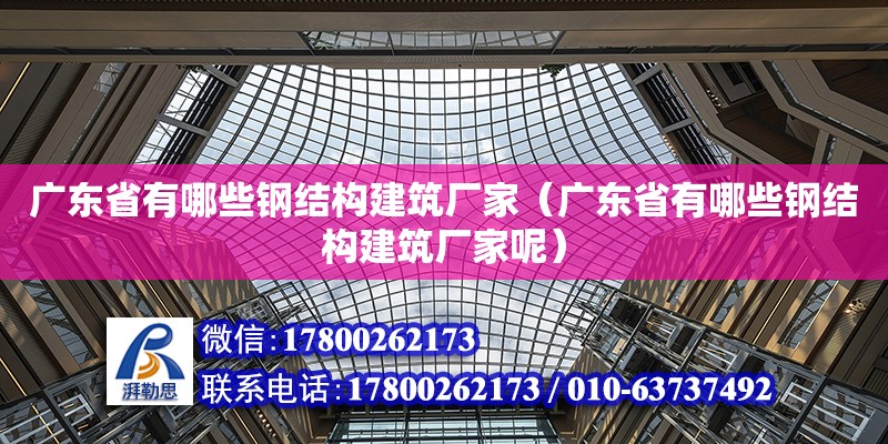 广东省有哪些钢结构建筑厂家（广东省有哪些钢结构建筑厂家呢）