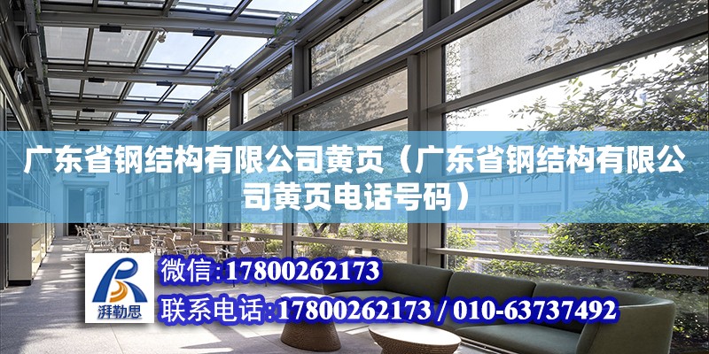 广东省钢结构有限公司黄页（广东省钢结构有限公司黄页电话号码）