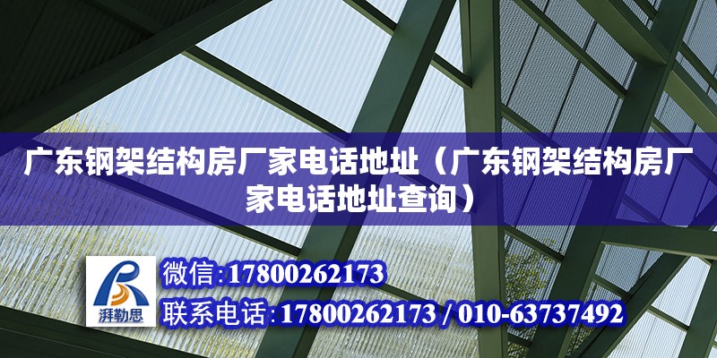 广东钢架结构房厂家电话地址（广东钢架结构房厂家电话地址查询） 钢结构网架设计