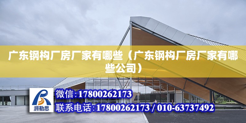 广东钢构厂房厂家有哪些（广东钢构厂房厂家有哪些公司） 钢结构网架设计